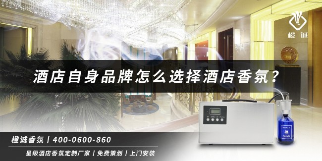 酒店自身品牌怎么选择酒店香氛？[橙诚香氛]