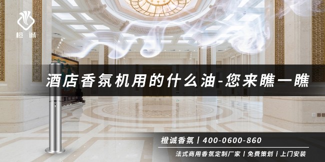 酒店香氛机用的什么油-您来瞧一瞧[橙诚香氛]