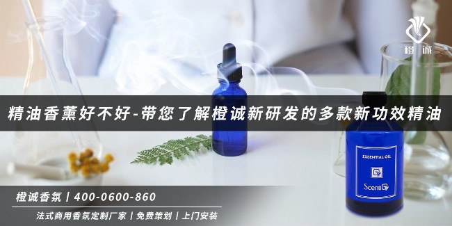 精油香薰好不好-带您了解橙诚新研发的多款新功效精油[橙诚香氛]